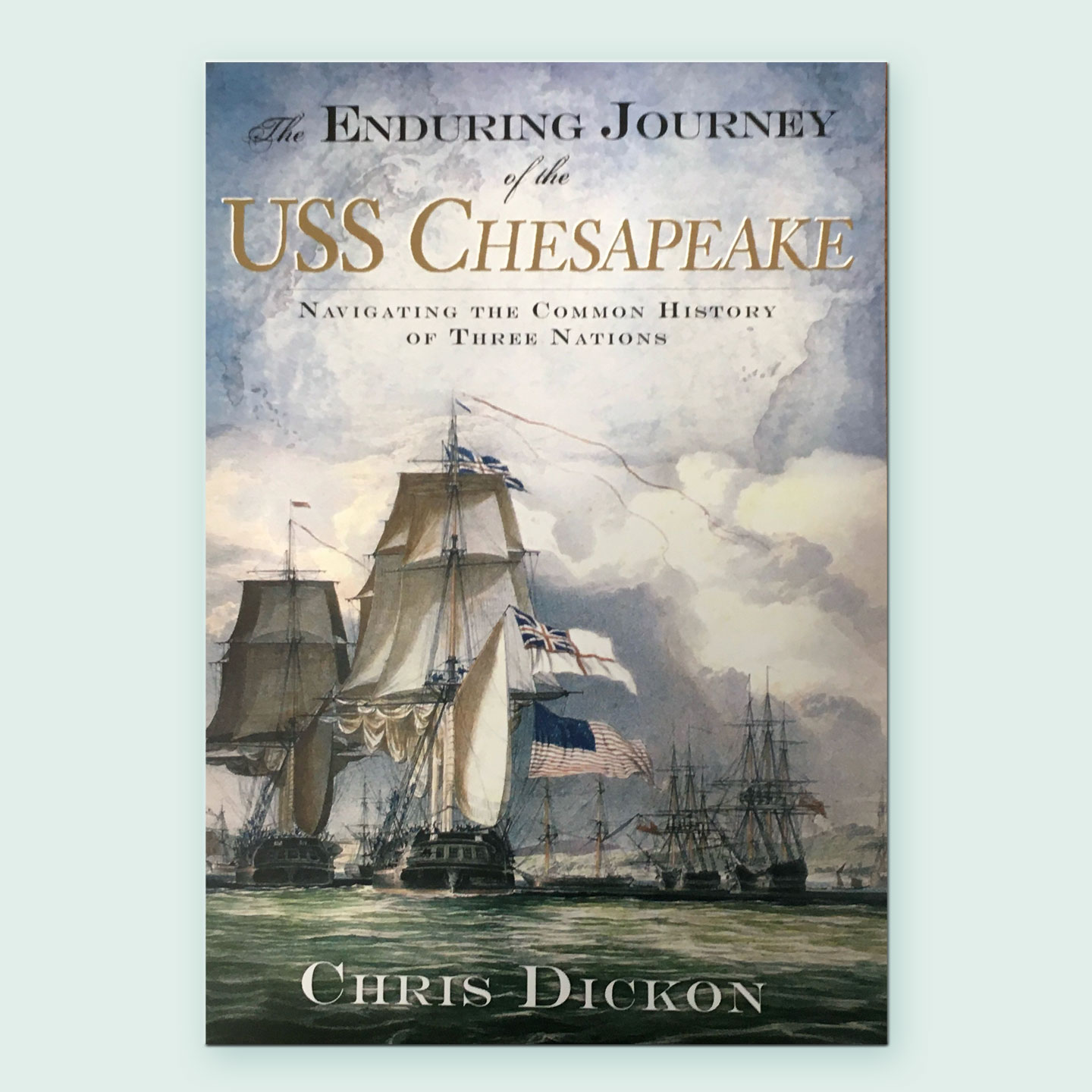 cover of book The Enduring Journey of the USS Chesapeake, Navigating the Common History of Three Nations by Chris Dickon
